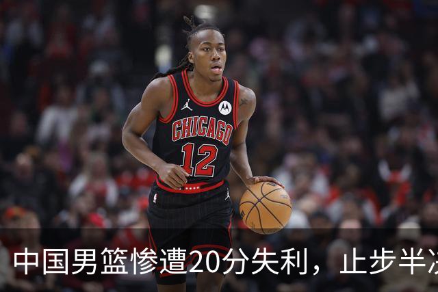 中国男篮惨遭20分失利，止步半决赛！证明了杨瀚森的必要性