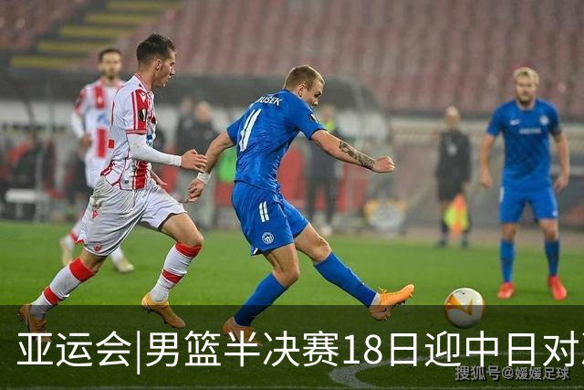 亚运会|男篮半决赛18日迎中日对决 廖三宁可否延续神勇表现？